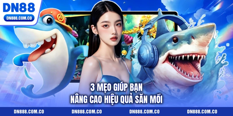 3 mẹo giúp bạn nâng cao hiệu quả săn mồi