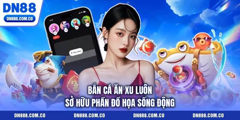 Bắn cá ăn xu luôn sở hữu phần đồ họa sống động