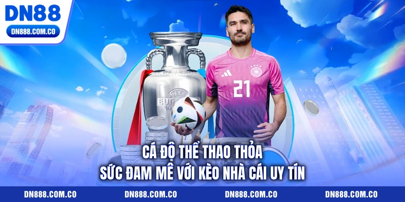 Cá Độ Thể Thao Thỏa Sức Đam Mê Với Kèo Nhà Cái Uy Tín