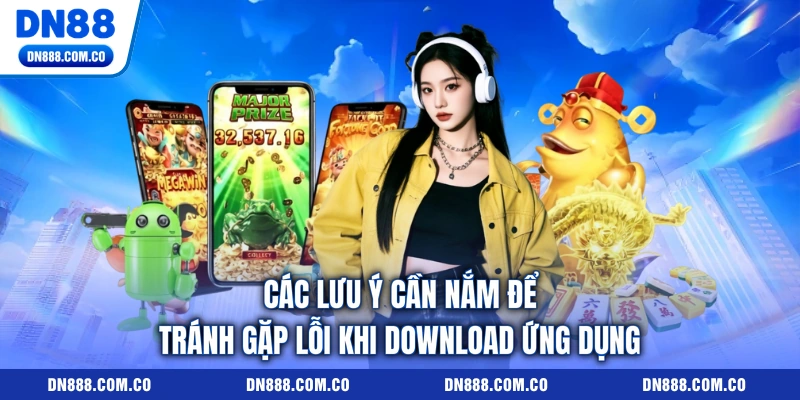 Các lưu ý cần nắm để tránh gặp lỗi khi download ứng dụng