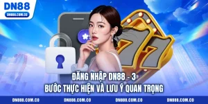 Đăng Nhập DN88 - 3 Bước Thực Hiện Và Lưu Ý Quan Trọng