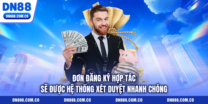 Đơn đăng ký hợp tác sẽ được hệ thống xét duyệt nhanh chóng