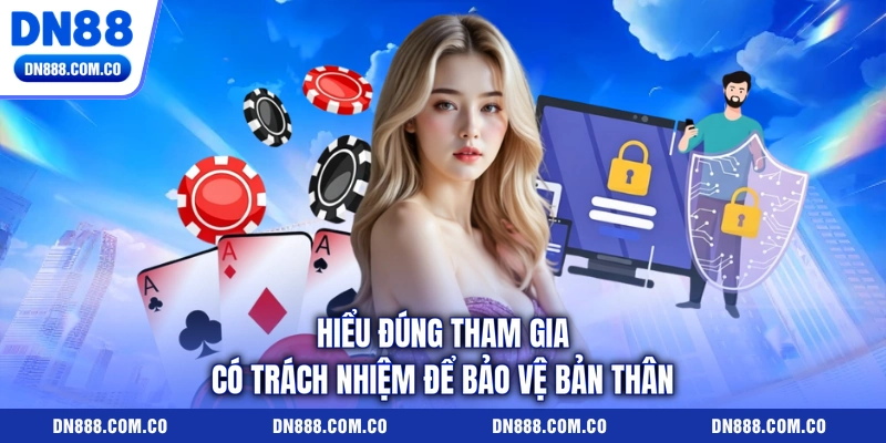 Hiểu đúng tham gia có trách nhiệm để bảo vệ bản thân Hiểu đúng tham gia có trách nhiệm để bảo vệ bản thân