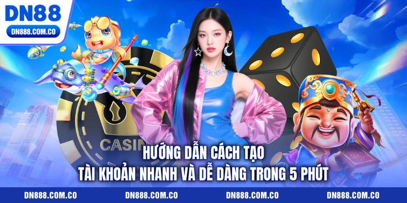 Hướng dẫn cách tạo tài khoản nhanh và dễ dàng trong 5 phút