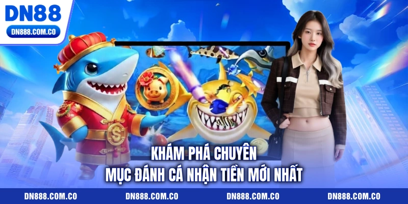Khám phá chuyên mục đánh cá nhận tiền mới nhất