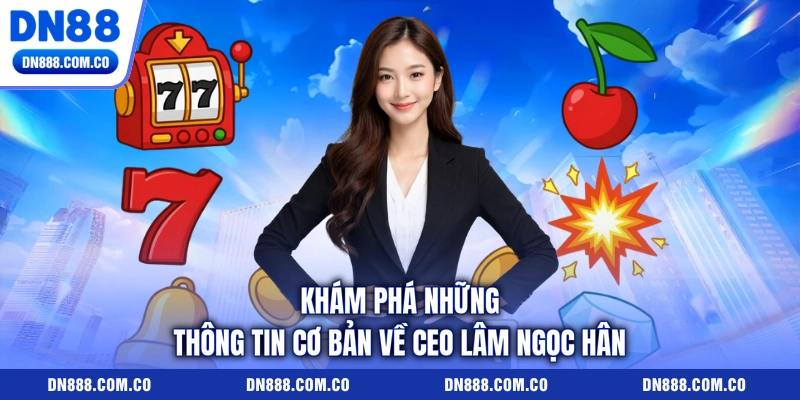 Khám phá những thông tin cơ bản về CEO Lâm Ngọc Hân Khám phá những thông tin cơ bản về CEO Lâm Ngọc Hân