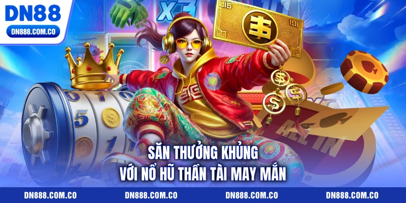 Săn thưởng khủng với nổ hũ thần tài may mắn